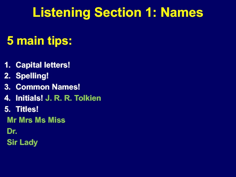 Listening Section 1: Names5 main tips:Capital letters!Spelling!Common Names!Initials! J. R. R.