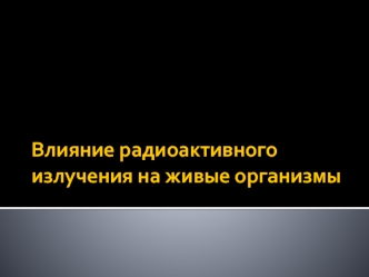 Влияние радиоактивного излучения на живые организмы