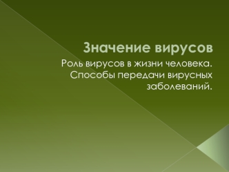 Значение вирусов. Роль вирусов в жизни человека. Способы передачи вирусных заболеваний