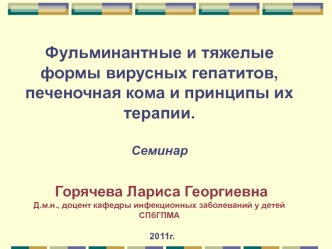 Фульминантные и тяжелые формы вирусных гепатитов, печеночная кома и принципы их терапии. Семинар Горячева Лариса Георгиевна