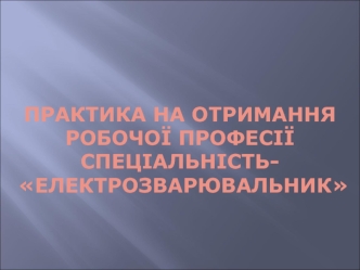 Практика на отримання робочої професії. Спеціальність електрозварювальник