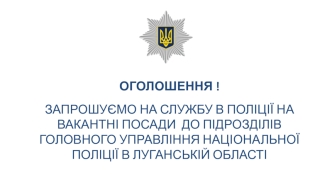 Оголошення! Запрошуємо на службу в поліції до підрозділів головного управління національної поліції в Луганській області