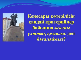 Кенесары көтерілісін қандай критерийлер бойынша жалпы ұлттық қозғалыс деп бағалаймыз. (Тақырыбы 4)