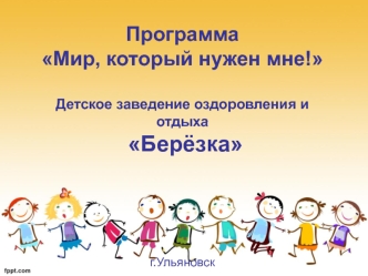Программа Мир, который нужен мне! Детское заведение оздоровления и отдыха Берёзка г.Ульяновск