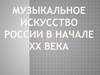 Музыкальное искусство России в начале ХХ века