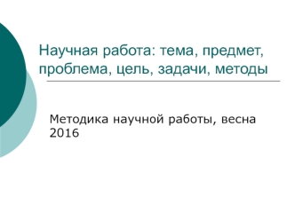 Научная работа: тема, предмет, проблема, цель, задачи, методы