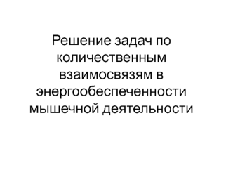 Решение задач по количественным взаимосвязям в энергообеспеченности мышечной деятельности