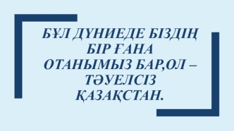 Бұл дүниеде біздің бір ғана Отанымыз бар, ол – тәуелсіз Қазақстан