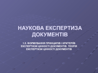 Формування принципів і критеріїв експертизи цінності документів. Теорія експертизи цінності документів