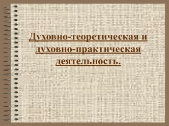 Духовно-теоретическая и духовно-практическая деятельность