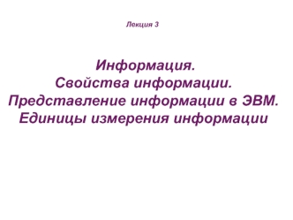 Информация. Свойства информации. Представление информации в ЭВМ. Единицы измерения информации. (Лекция 3)