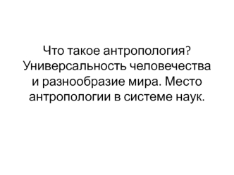 Универсальность человечества и разнообразие мира. Место антропологии в системе наук. (Лекция 1)