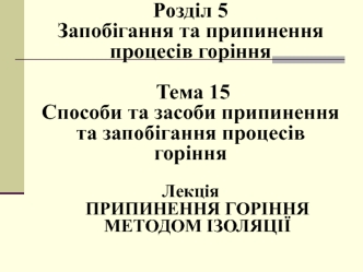 Запобігання та припинення процесів горіння. Припинення горіння методом ізоляції. (Розділ 5.15.9)