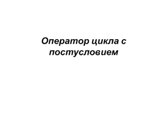 Оператор цикла с постусловием