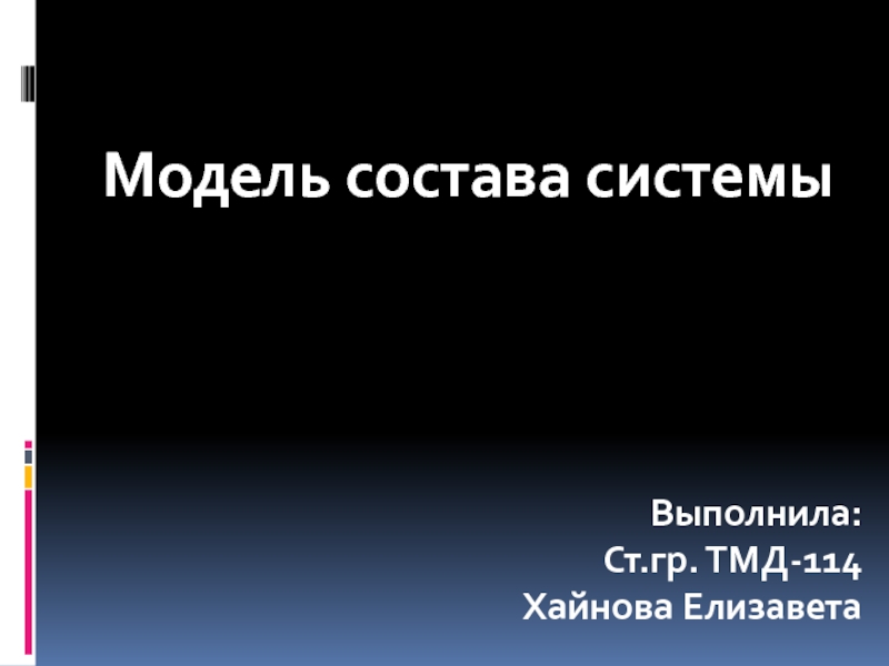 Модель состава системыВыполнила:Ст.гр. ТМД-114Хайнова Елизавета