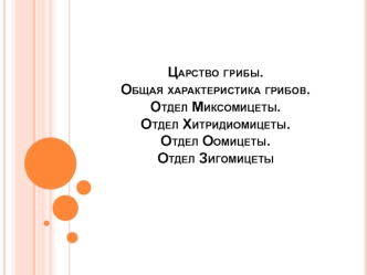 Царство грибы. Общая характеристика грибов. Отдел Миксомицеты. Отдел Хитридиомицеты. Отдел Оомицеты. Отдел Зигомицеты