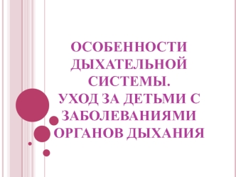 Особенности дыхательной системы. Уход за детьми с заболеваниями органов дыхания