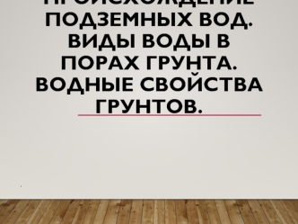 Происхождение подземных вод. Виды воды в порах грунта. Водные свойства грунтов. 