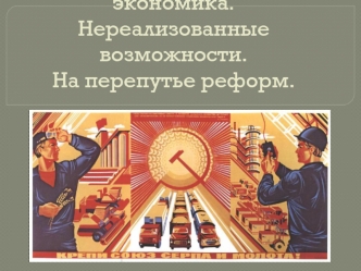 Советская плановая экономика. Нереализованные возможности. На перепутье реформ