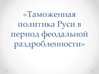 Таможенная политика Руси в период феодальной раздробленности