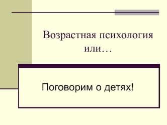 Возрастная психология или… Поговорим о детях!