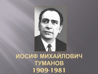 Иосиф Михайлович Туманов 1909-1981