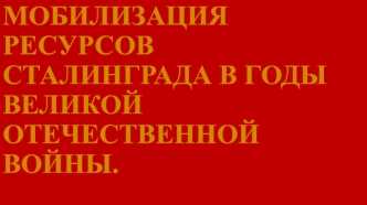 Мобилизация ресурсов Сталинграда в годы Великой Отечественной войны