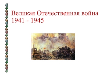 Великая Отечественная война 1941 - 1945