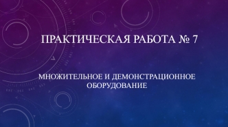 Множительное и демонстрационное оборудование. (Практическая работа 7)