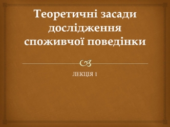 Теоретичні засади дослідження споживчої поведінки. (Лекція 1)