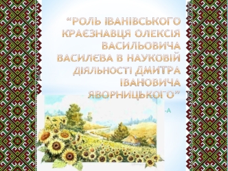 Роль місцевого краєзнавця О.В.Василєва в науковій діяльності українського академіка Д.І. Яворницького