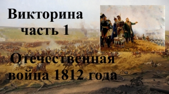 Отечественная война 1812 года. Викторина. (Часть 1)