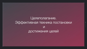 Целеполагание. Эффективная техника постановки и достижения целей