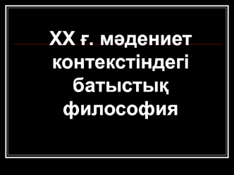 ХХ ғ. мәдениет контекстіндегі батыстық философия