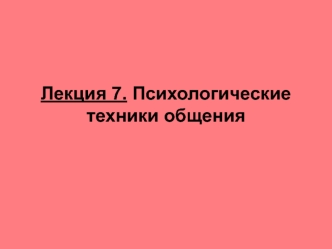 Лекция 7. Психологические техники общения