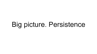 Big picture. Persistence