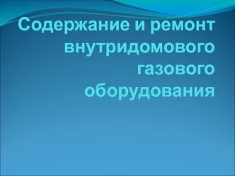 Содержание и ремонт внутридомового газового оборудования