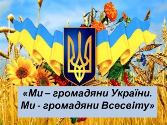 Ми – громадяни України. Ми - громадяни Всесвіту