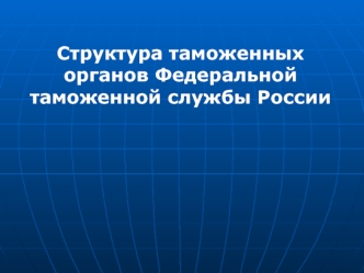 Структура таможенных органов Федеральной таможенной службы России