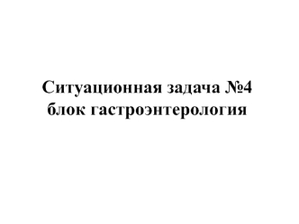 Гастроэнтерология. Ситуационная задача №4