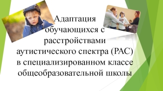 Адаптация обучающихся с расстройствами аутистического спектра (РАС) в специализированном классе общеобразовательной школы