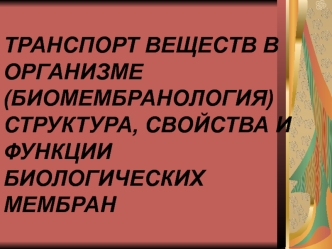 Транспорт веществ в организме (биомембранология) структура, свойства и функции биологических мембран