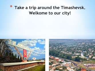 Take a trip around the Timashevsk. Welkome to our city