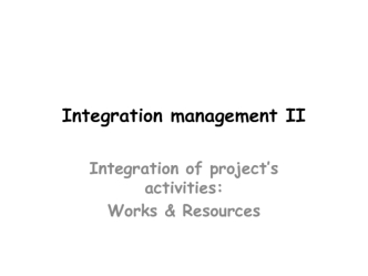Integration management II. Integration of project’s activities: Works & Resources