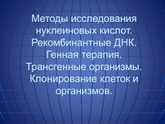 Методы исследования нуклеиновых кислот. Рекомбинантные ДНК. Генная терапия. Трансгенные организмы