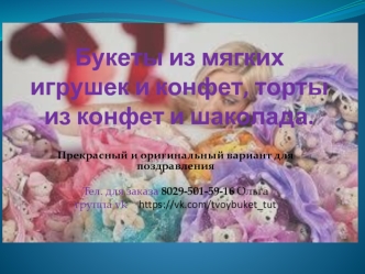 Букеты из мягких игрушек и конфет, торты из конфет и шоколада