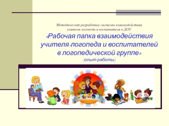 Рабочая папка взаимодействия учителя-логопеда и воспитателей в логопедической группе (опыт работы)