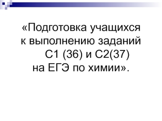 Подготовка учащихся к выполнению заданий С1 (36) и С2(37) на ЕГЭ по химии