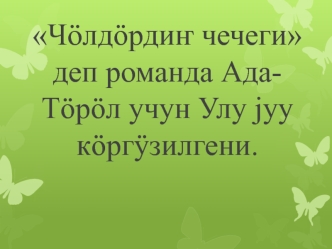 Чöлдöрдиҥ чечеги деп романда Ада-Тöрöл учун Улу jуу кöргÿзилгени