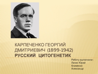 Карпеченко Георгий Дмитриевич (1899-1942) - русский цитогенетик